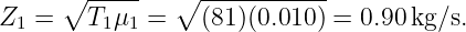       ∘ -----   ∘ -----------
Z1 =    T1μ1 =    (81)(0.010 ) = 0.90 kg/s.
