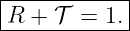 |------------|
|R +  𝒯 = 1. |
-------------
