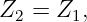 Z2 =  Z1,
