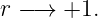 r −→  +1.
