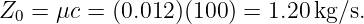 Z  =  μc = (0.012 )(100) = 1.20kg/s.
  0
