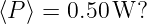 ⟨P ⟩ = 0.50W?
