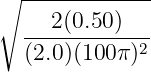 ∘ -------------
     2(0.50)
  -----------2
  (2.0)(100π)