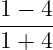 1 − 4
------
1 + 4