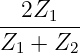   2Z1
--------
Z1 +  Z2