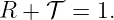 R +  𝒯 = 1.

