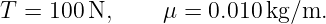 T =  100N,      μ = 0.010kg/m.
