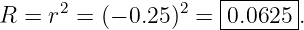                      |-------|
R =  r2 = (− 0.25)2 =|0.0625  .
                     --------
