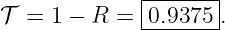              |-------|
𝒯 =  1 − R = -0.9375-.
