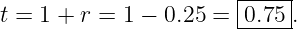                        |----|
t = 1 + r = 1 − 0.25 = |0.75 .
                       ------
