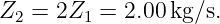 Z2 = 2Z1  = 2.00kg/s.

