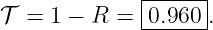               |-----|
𝒯  = 1 − R =  0.960-.
