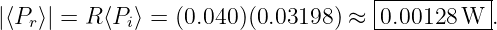                                     |----------|
|⟨P  ⟩| = R ⟨P ⟩ = (0.040 )(0.03198 ) ≈ 0.00128 W  .
   r        i                       ------------
