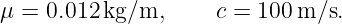 μ =  0.012 kg/m,      c = 100 m/s.
