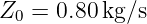 Z0 = 0.80kg/s
