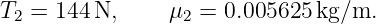 T =  144 N,     μ  = 0.005625 kg/m.
 2               2
