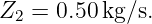 Z2 =  0.50 kg/s.
