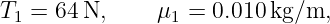 T1 = 64 N,     μ1 = 0.010 kg/m,

