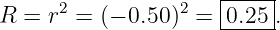                      |----|
R =  r2 = (− 0.50)2 =-0.25-.

