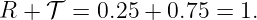 R +  𝒯 =  0.25 + 0.75 = 1.
