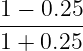 1-−-0.25
1 + 0.25
