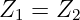 Z  = Z
 1     2
