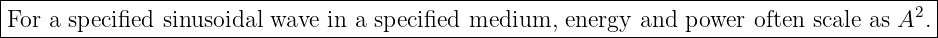 |----------------------------------------------------------------------------------------|
|For a specified sinusoidal wave in a specified medium,  energy and power  often scale as A2.|
------------------------------------------------------------------------------------------
