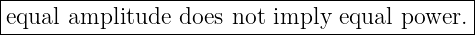 |--------------------------------------------|
|equal amplitude does not imply equal power. |
----------------------------------------------
