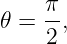      π
𝜃 =  -,
     2
