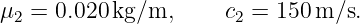 μ  =  0.020 kg/m,      c =  150m/s.
  2                    2
