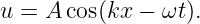 u = A cos(kx − ωt ).
