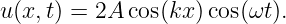 u(x,t) = 2A cos(kx) cos(ωt).
