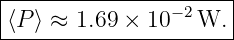 |----------------------|
|⟨P ⟩ ≈ 1.69 × 10 −2W.  |
-----------------------
