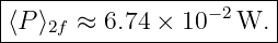 |-----------------------|
⟨P ⟩  ≈  6.74 × 10 −2W.  |
----2f--------------------
