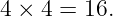 4 × 4 = 16.
