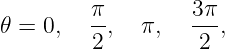 𝜃 = 0,  π-,  π,   3π-,
         2         2
