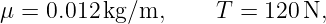 μ = 0.012 kg/m,      T = 120 N,
