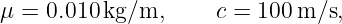 μ =  0.010 kg/m,      c = 100 m/s,
