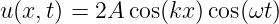 u(x, t) = 2A cos(kx )cos(ωt)
