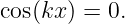 cos(kx ) = 0.
