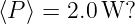 ⟨P ⟩ = 2.0 W?
