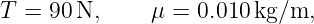 T = 90 N,     μ = 0.010 kg/m,
