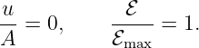 u            ℰ
-- = 0,     -----=  1.
A           ℰmax

