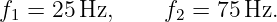 f  = 25 Hz,     f  = 75 Hz.
 1               2
