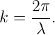     2π-
k =  λ .
