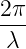                 2π
                ---
                 λ