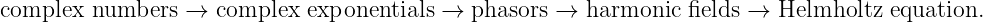complex  numbers  → complex  exponentials →  phasors →  harmonic  fields → Helmholtz  equation.
