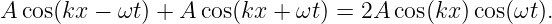 A cos(kx − ωt ) + A cos(kx + ωt ) = 2A cos(kx)cos(ωt ).
