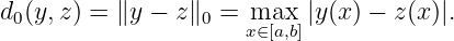 d (y,z) = ∥y − z∥  =  max |y(x) − z(x)|.
 0               0   x∈[a,b]

