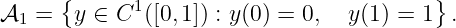      {       1                           }
𝒜1 =   y ∈ C ([0,1]) : y(0) = 0, y(1) = 1  .
